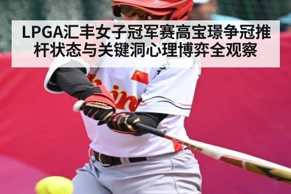 LPGA汇丰女子冠军赛高宝璟争冠推杆状态与关键洞心理博弈全观察