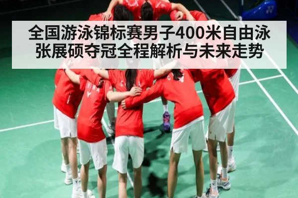 全国游泳锦标赛男子400米自由泳张展硕夺冠全程解析与未来走势