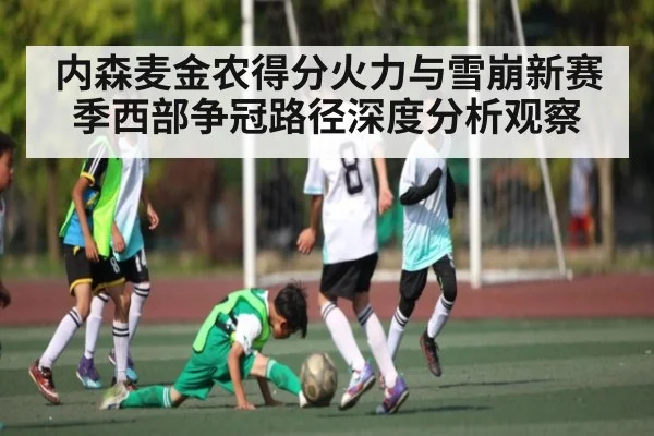 内森麦金农得分火力与雪崩新赛季西部争冠路径深度分析观察