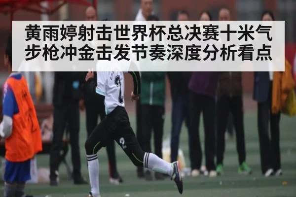 黄雨婷射击世界杯总决赛十米气步枪冲金击发节奏深度分析看点