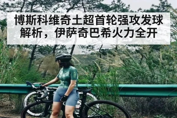 博斯科维奇土超首轮强攻发球解析，伊萨奇巴希火力全开