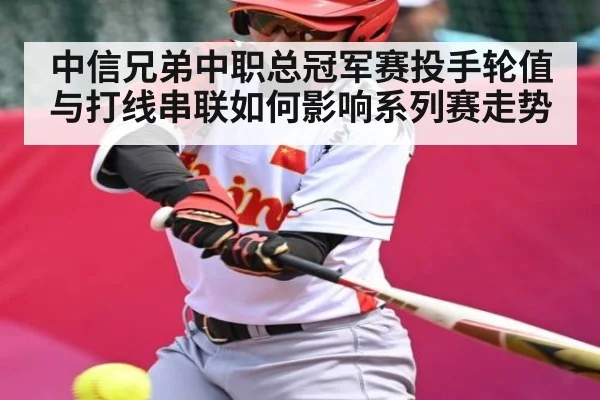 中信兄弟中职总冠军赛投手轮值与打线串联如何影响系列赛走势