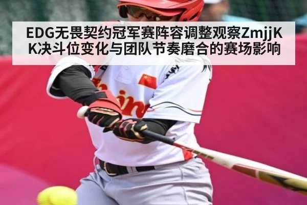 EDG无畏契约冠军赛阵容调整观察ZmjjKK决斗位变化与团队节奏磨合的赛场影响