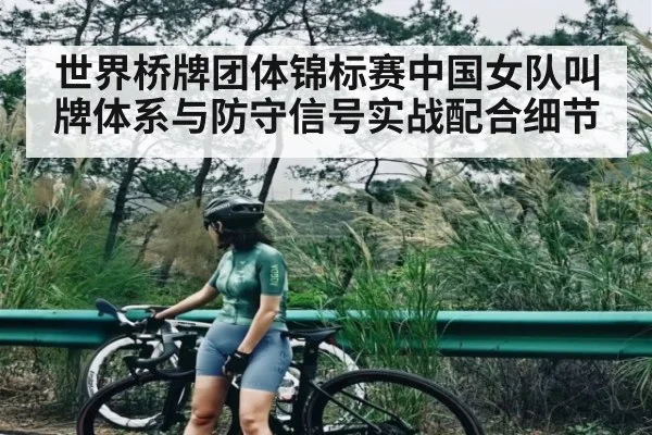 世界桥牌团体锦标赛中国女队叫牌体系与防守信号实战配合细节